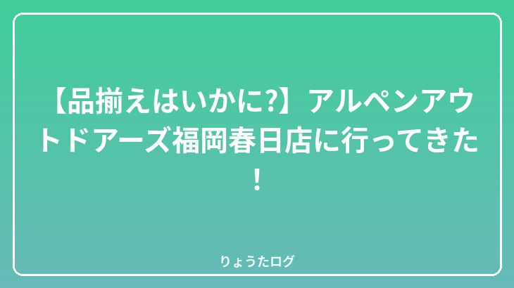 【品揃えはいかに?】アルペンアウトドアーズ福岡春日店に行ってきた！