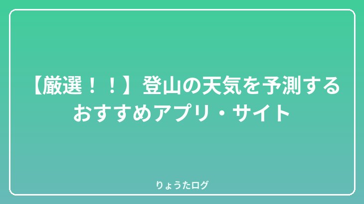 【厳選！！】登山の天気を予測するおすすめアプリ・サイト
