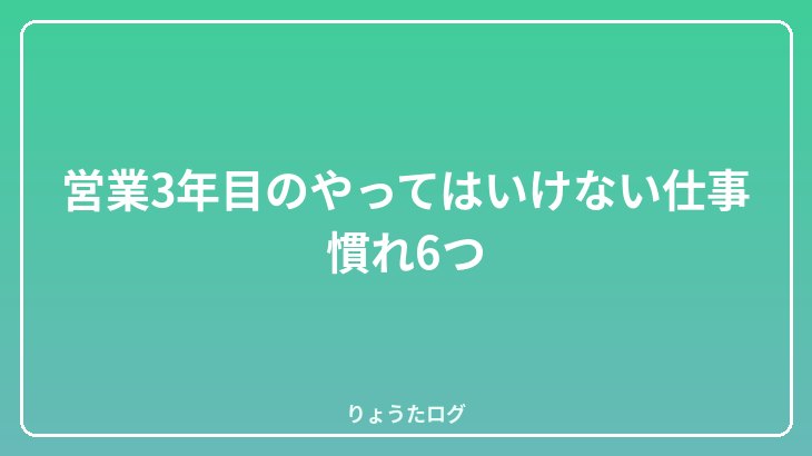 営業3年目のやってはいけない仕事慣れ6つ
