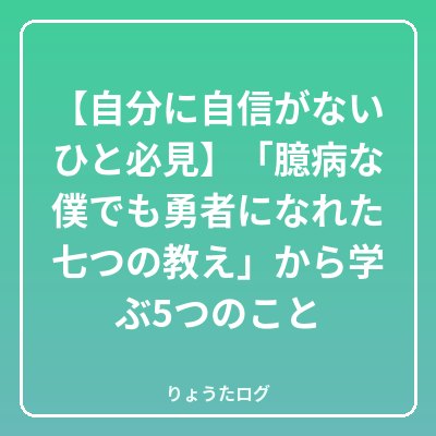 次の記事 【自分に自信がないひと必見】「臆病な僕でも勇者になれた七つの教…