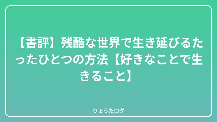 【書評】残酷な世界で生き延びるたったひとつの方法【好きなことで生きること】
