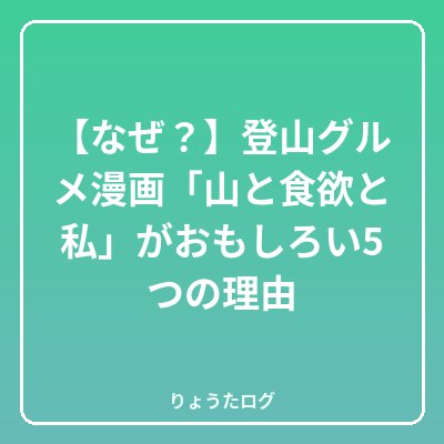 次の記事 【なぜ？】登山グルメ漫画「山と食欲と私」がおもしろい5つの理由