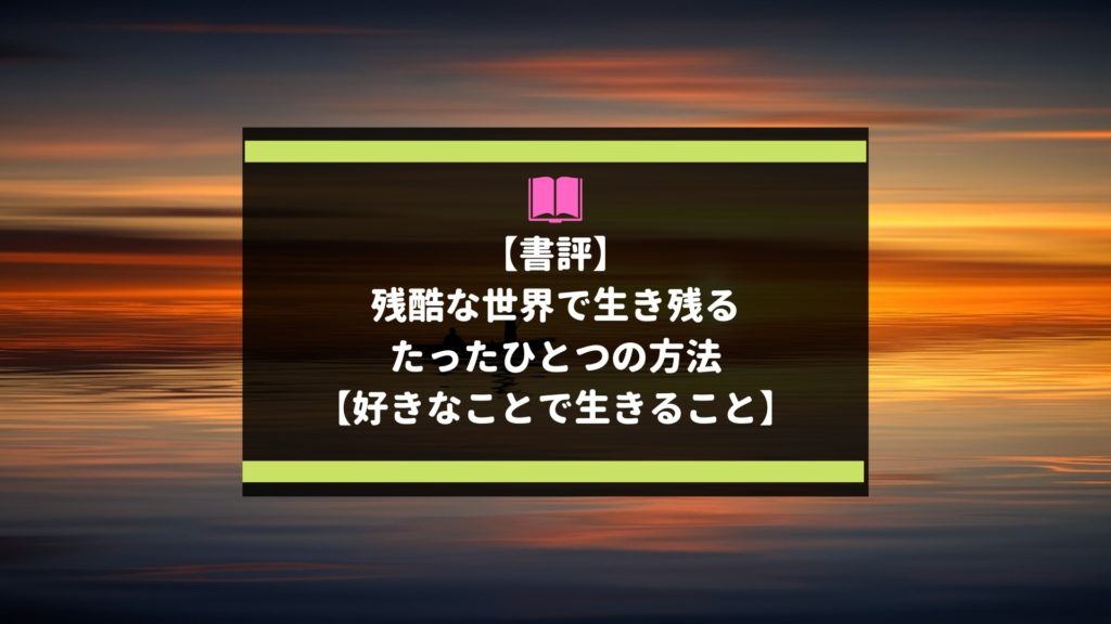 書評 残酷な世界で生き延びるたったひとつの方法 好きなことで生きること りょうたログ