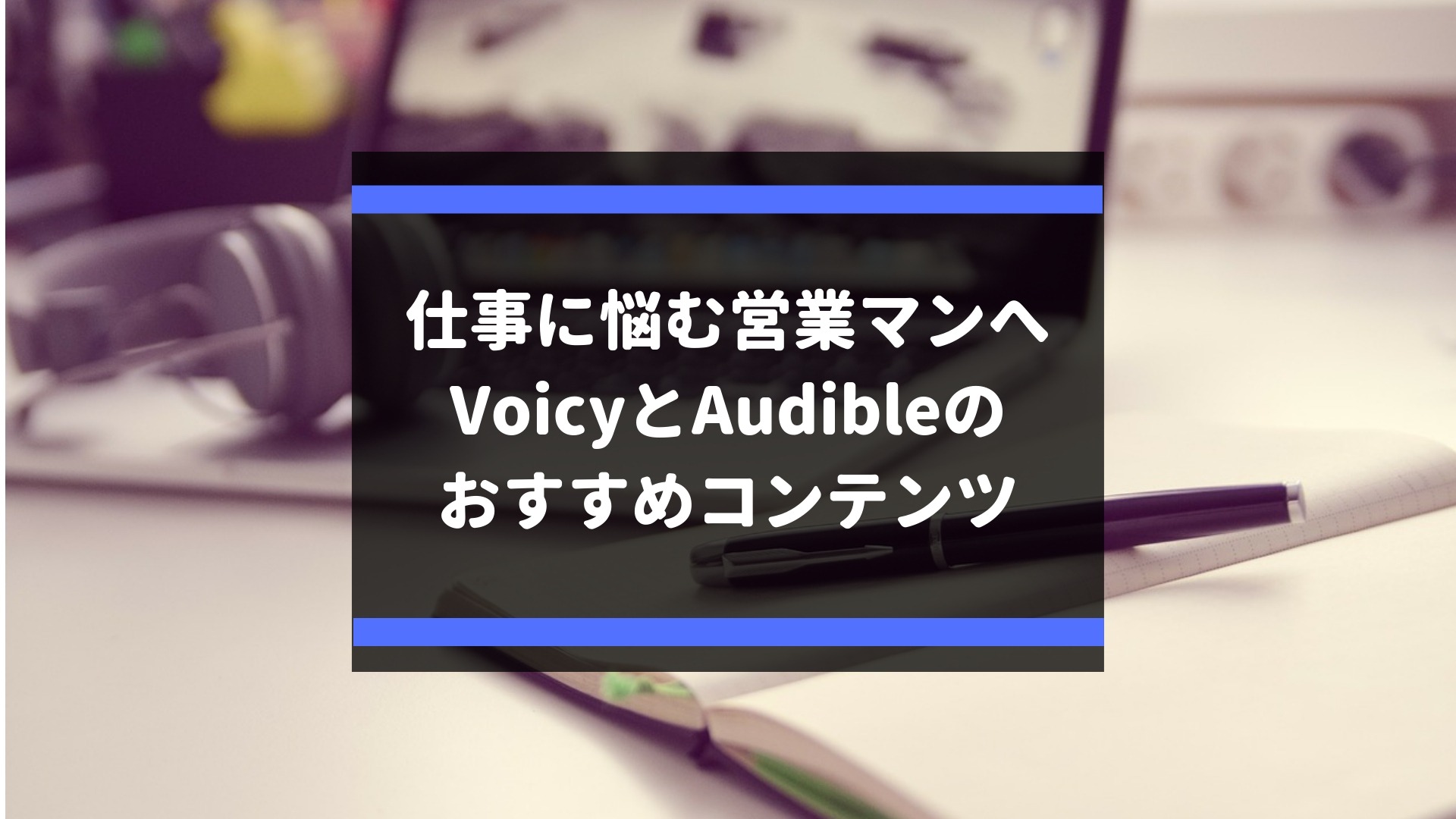 仕事に悩む営業マンにvoicyとaudibleのおすすめコンテンツ りょうたログ