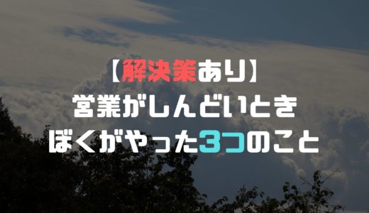 【解決策あり】営業がしんどいと感じて僕がとった、たった3つの行動